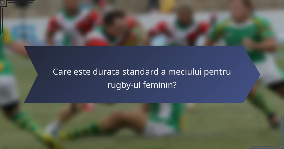 Care este durata standard a meciului pentru rugby-ul feminin?