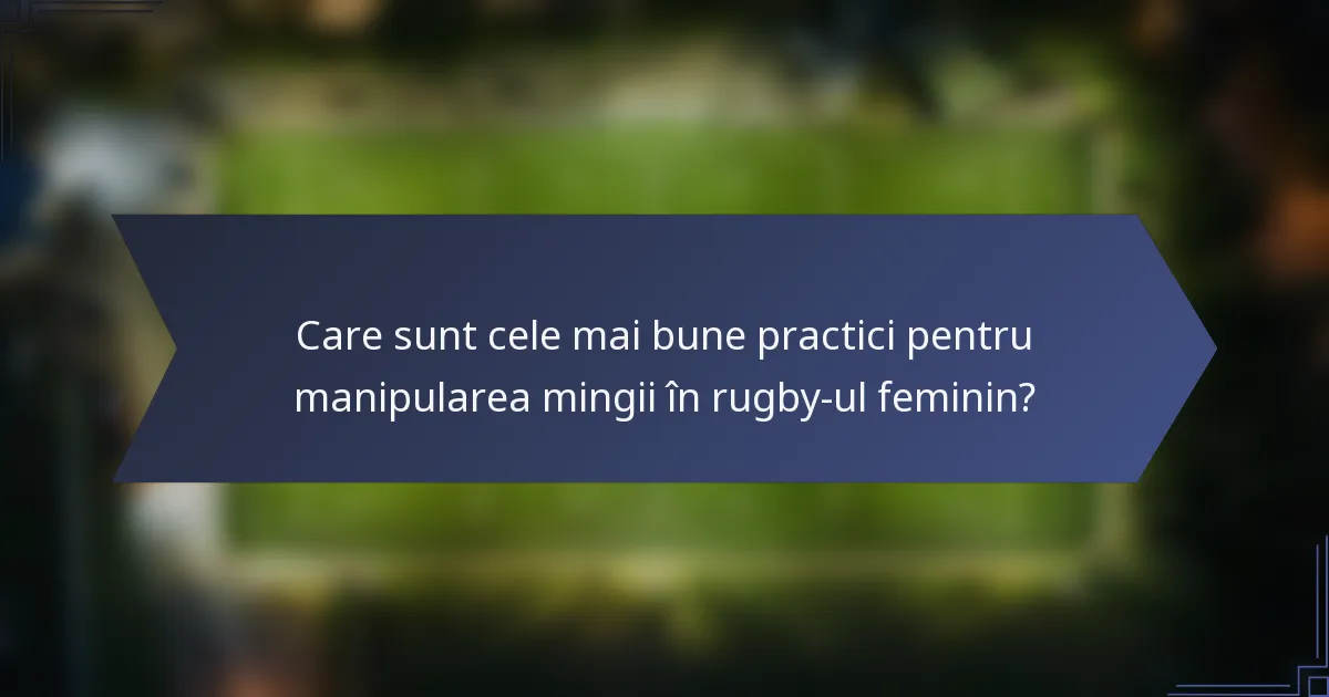 Care sunt cele mai bune practici pentru manipularea mingii în rugby-ul feminin?