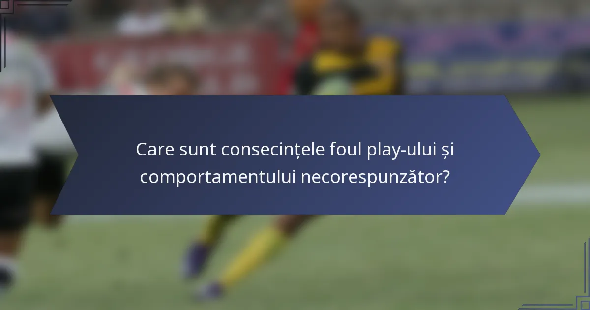 Care sunt consecințele foul play-ului și comportamentului necorespunzător?