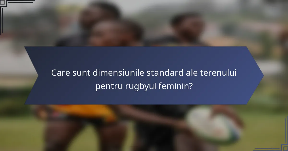 Care sunt dimensiunile standard ale terenului pentru rugbyul feminin?