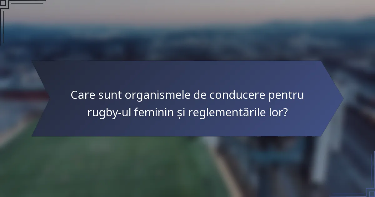Care sunt organismele de conducere pentru rugby-ul feminin și reglementările lor?