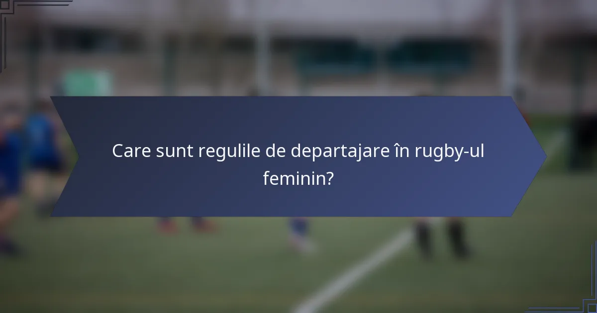 Care sunt regulile de departajare în rugby-ul feminin?