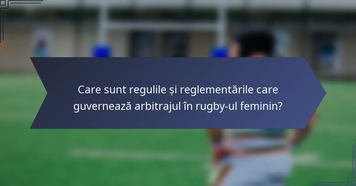 Care sunt regulile și reglementările care guvernează arbitrajul în rugby-ul feminin?