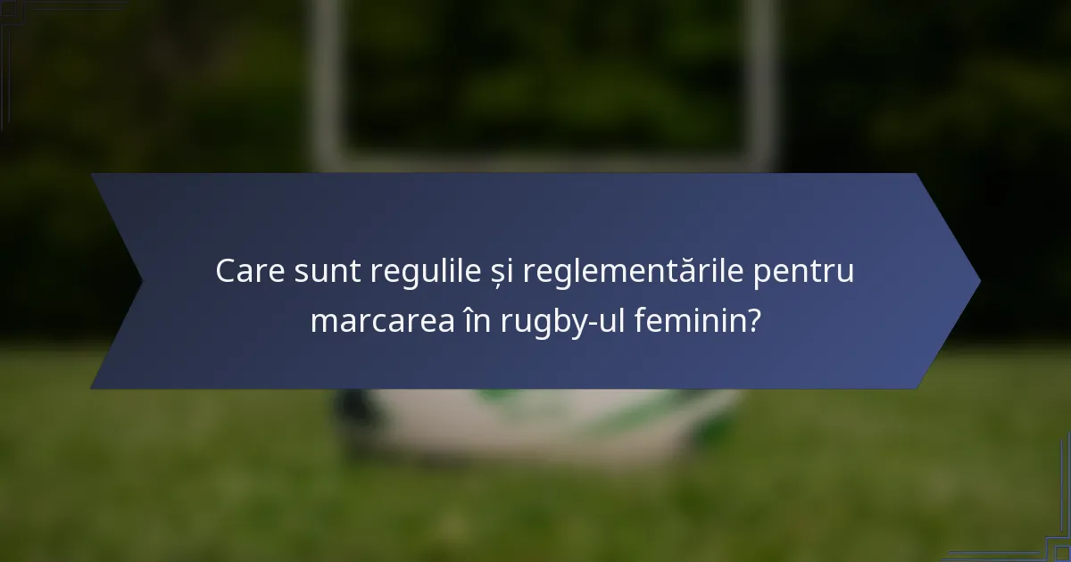 Care sunt regulile și reglementările pentru marcarea în rugby-ul feminin?