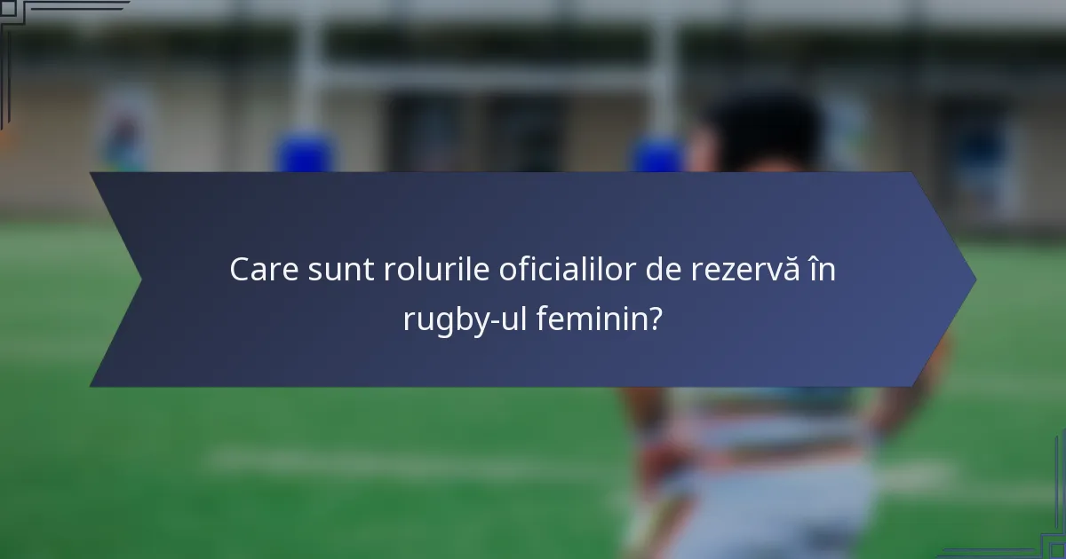 Care sunt rolurile oficialilor de rezervă în rugby-ul feminin?