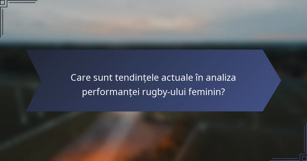Care sunt tendințele actuale în analiza performanței rugby-ului feminin?