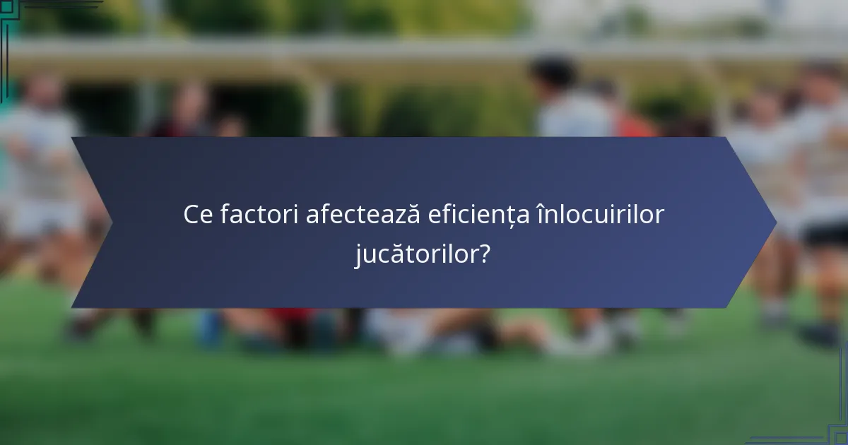 Ce factori afectează eficiența înlocuirilor jucătorilor?