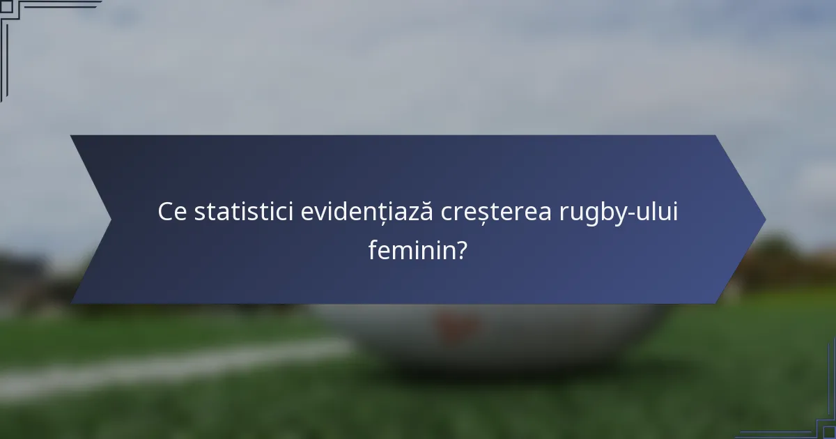 Ce statistici evidențiază creșterea rugby-ului feminin?