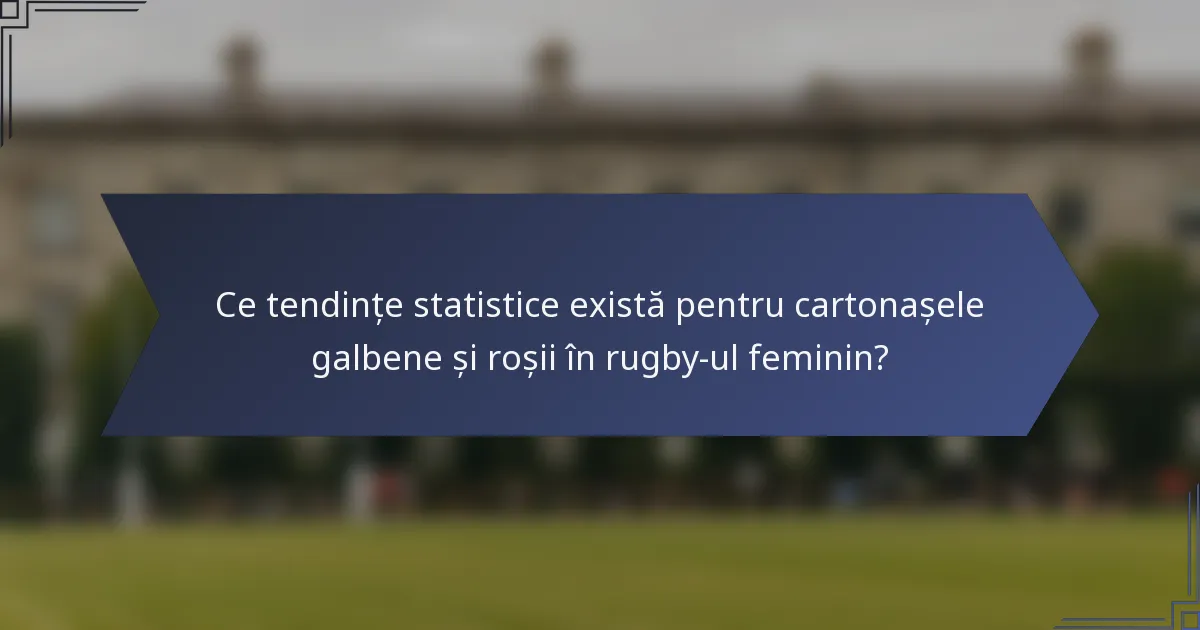 Ce tendințe statistice există pentru cartonașele galbene și roșii în rugby-ul feminin?