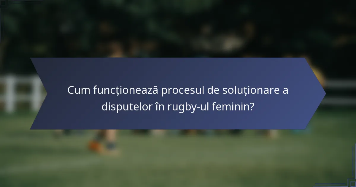 Cum funcționează procesul de soluționare a disputelor în rugby-ul feminin?