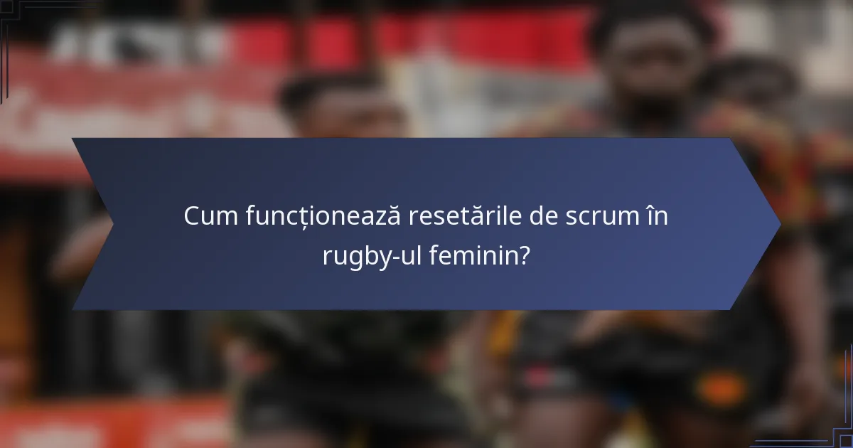 Cum funcționează resetările de scrum în rugby-ul feminin?