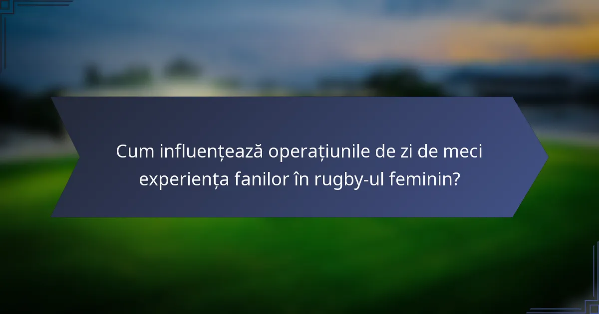 Cum influențează operațiunile de zi de meci experiența fanilor în rugby-ul feminin?