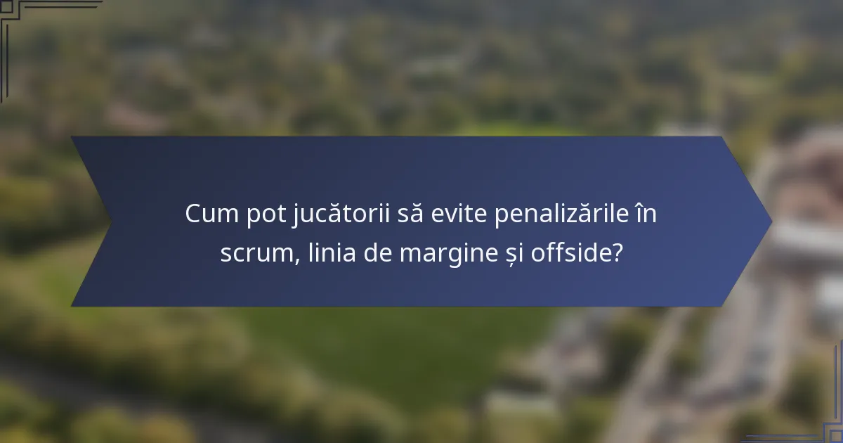 Cum pot jucătorii să evite penalizările în scrum, linia de margine și offside?