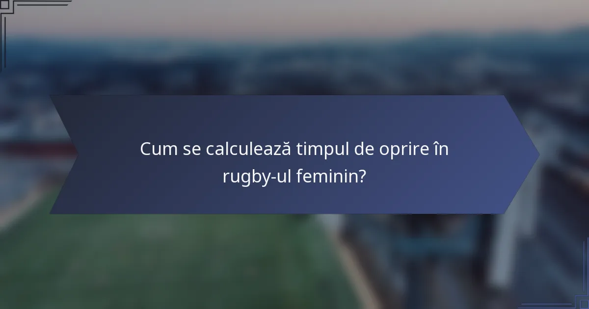 Cum se calculează timpul de oprire în rugby-ul feminin?