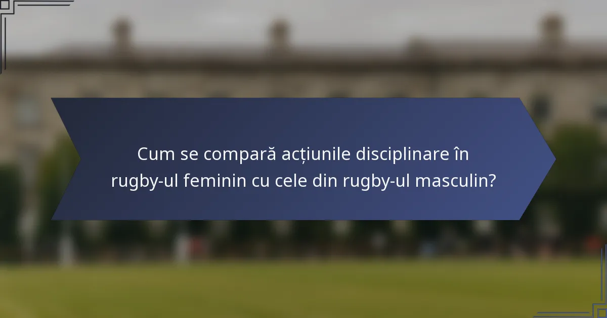 Cum se compară acțiunile disciplinare în rugby-ul feminin cu cele din rugby-ul masculin?