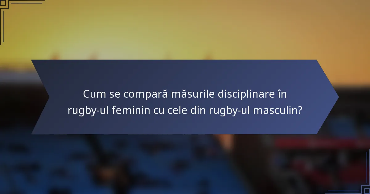 Cum se compară măsurile disciplinare în rugby-ul feminin cu cele din rugby-ul masculin?