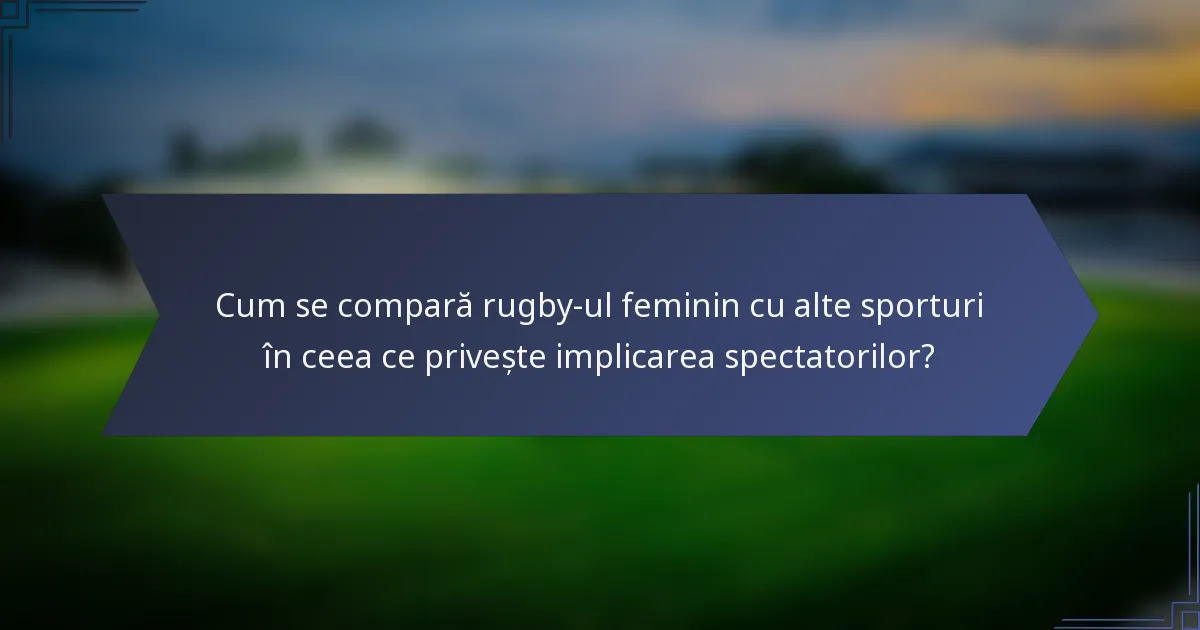 Cum se compară rugby-ul feminin cu alte sporturi în ceea ce privește implicarea spectatorilor?