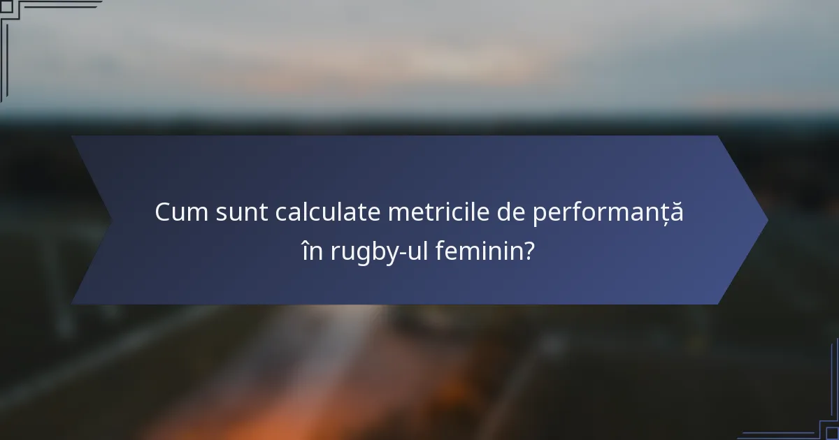 Cum sunt calculate metricile de performanță în rugby-ul feminin?