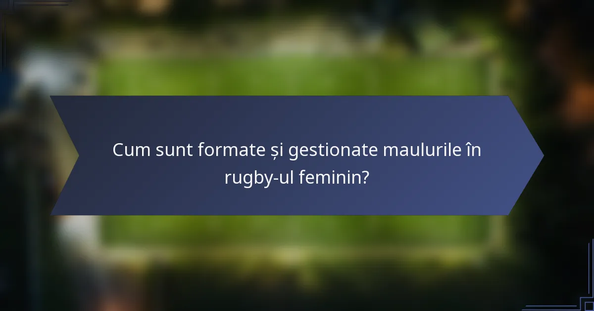 Cum sunt formate și gestionate maulurile în rugby-ul feminin?