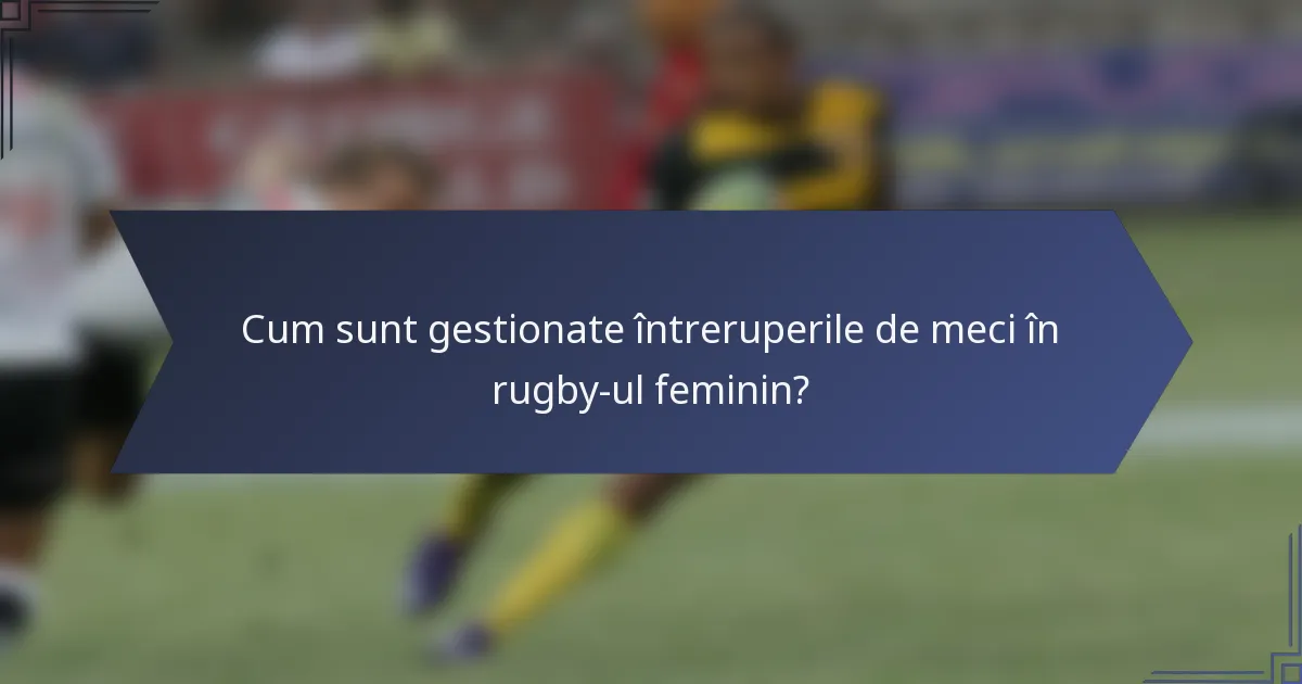 Cum sunt gestionate întreruperile de meci în rugby-ul feminin?