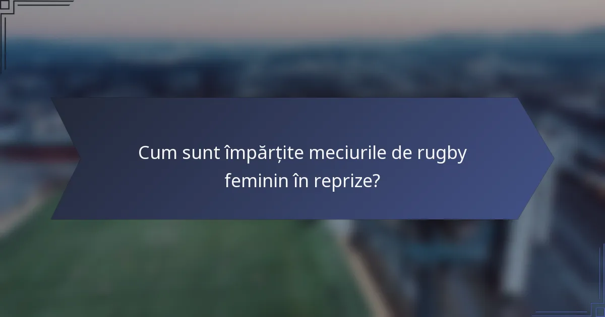 Cum sunt împărțite meciurile de rugby feminin în reprize?